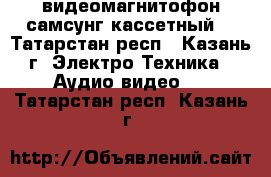 видеомагнитофон самсунг кассетный  - Татарстан респ., Казань г. Электро-Техника » Аудио-видео   . Татарстан респ.,Казань г.